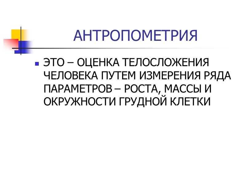 АНТРОПОМЕТРИЯ ЭТО – ОЦЕНКА ТЕЛОСЛОЖЕНИЯ ЧЕЛОВЕКА ПУТЕМ ИЗМЕРЕНИЯ РЯДА ПАРАМЕТРОВ – РОСТА, МАССЫ И
